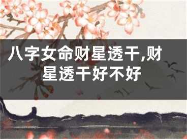 八字女命财星透干,财星透干好不好