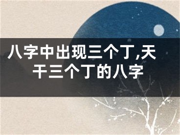 八字中出现三个丁,天干三个丁的八字