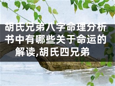 胡氏兄弟八字命理分析书中有哪些关于命运的解读,胡氏四兄弟