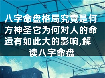 八字命盘格局究竟是何方神圣它为何对人的命运有如此大的影响,解读八字命盘