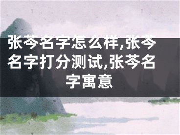 张芩名字怎么样,张芩名字打分测试,张芩名字寓意