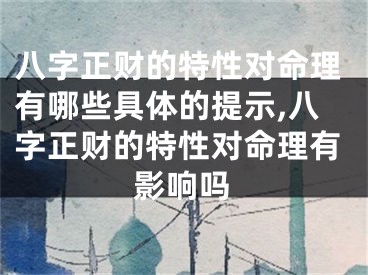 八字正财的特性对命理有哪些具体的提示,八字正财的特性对命理有影响吗