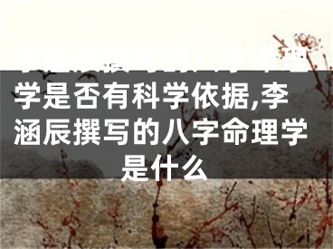 李涵辰撰写的八字命理学是否有科学依据,李涵辰撰写的八字命理学是什么