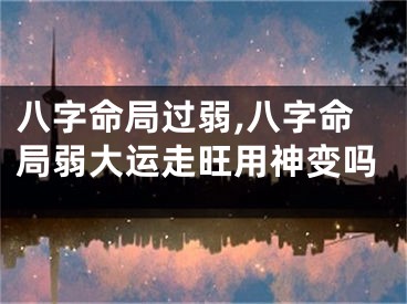 八字命局过弱,八字命局弱大运走旺用神变吗