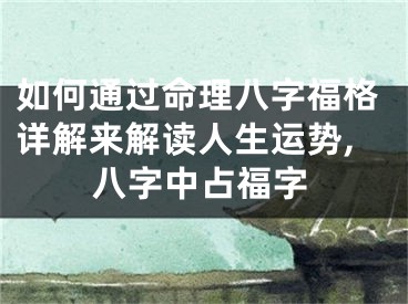如何通过命理八字福格详解来解读人生运势,八字中占福字