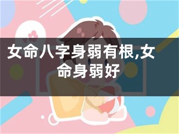 女命八字身弱有根,女命身弱好