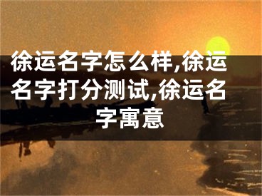 徐运名字怎么样,徐运名字打分测试,徐运名字寓意