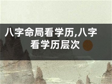 八字命局看学历,八字看学历层次