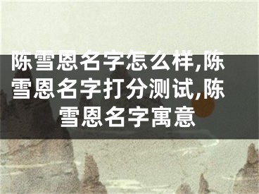 陈雪恩名字怎么样,陈雪恩名字打分测试,陈雪恩名字寓意