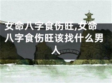 女命八字食伤旺,女命八字食伤旺该找什么男人