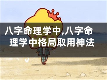 八字命理学中,八字命理学中格局取用神法
