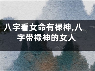 八字看女命有禄神,八字带禄神的女人