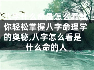 八字什么命是怎么看教你轻松掌握八字命理学的奥秘,八字怎么看是什么命的人