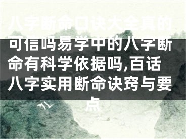 八字断命口诀大全真的可信吗易学中的八字断命有科学依据吗,百话八字实用断命诀窍与要点