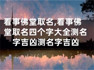 看事佛堂取名,看事佛堂取名四个字大全测名字吉凶测名字吉凶