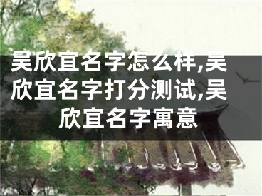 吴欣宜名字怎么样,吴欣宜名字打分测试,吴欣宜名字寓意