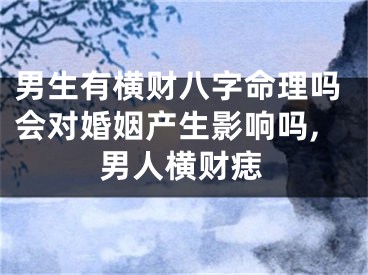 男生有横财八字命理吗会对婚姻产生影响吗,男人横财痣