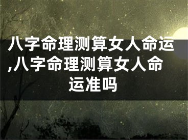 八字命理测算女人命运,八字命理测算女人命运准吗