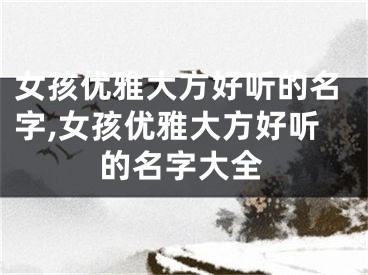 女孩优雅大方好听的名字,女孩优雅大方好听的名字大全
