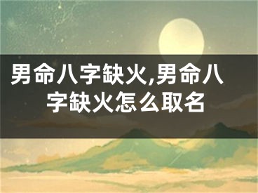男命八字缺火,男命八字缺火怎么取名