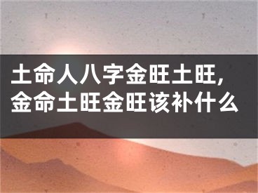 土命人八字金旺土旺,金命土旺金旺该补什么