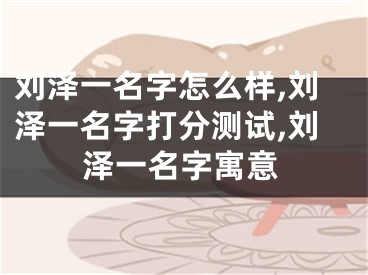 刘泽一名字怎么样,刘泽一名字打分测试,刘泽一名字寓意