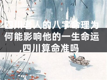四川老人的八字命理为何能影响他的一生命运,四川算命准吗