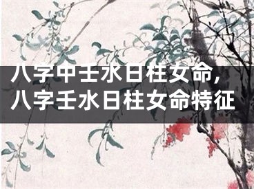 八字中壬水日柱女命,八字壬水日柱女命特征