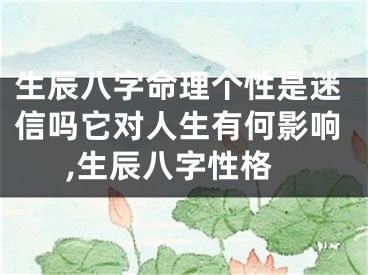 生辰八字命理个性是迷信吗它对人生有何影响,生辰八字性格