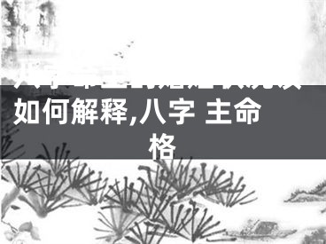 八字命主的婚姻状况该如何解释,八字 主命格