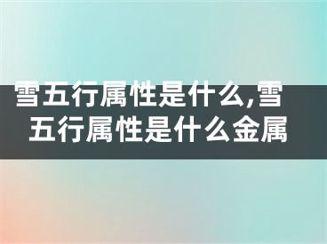 雪五行属性是什么,雪五行属性是什么金属