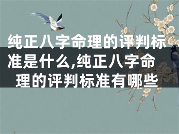 纯正八字命理的评判标准是什么,纯正八字命理的评判标准有哪些