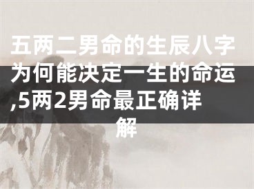 五两二男命的生辰八字为何能决定一生的命运,5两2男命最正确详解