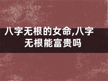 八字无根的女命,八字无根能富贵吗