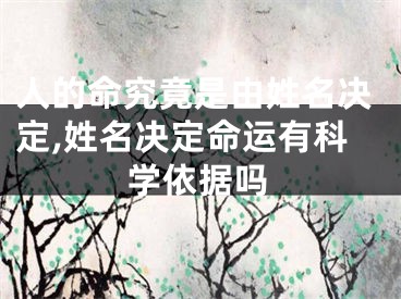 人的命究竟是由姓名决定,姓名决定命运有科学依据吗
