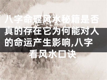八字命理风水秘籍是否真的存在它为何能对人的命运产生影响,八字看风水口诀
