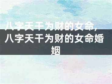 八字天干为财的女命,八字天干为财的女命婚姻
