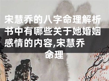 宋慧乔的八字命理解析书中有哪些关于她婚姻感情的内容,宋慧乔 命理