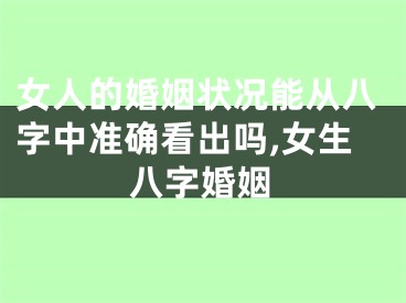 女人的婚姻状况能从八字中准确看出吗,女生八字婚姻