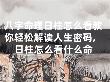 八字命理日柱怎么看教你轻松解读人生密码,日柱怎么看什么命