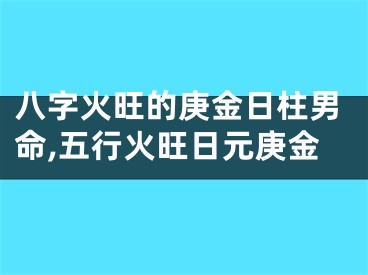 八字火旺的庚金日柱男命,五行火旺日元庚金