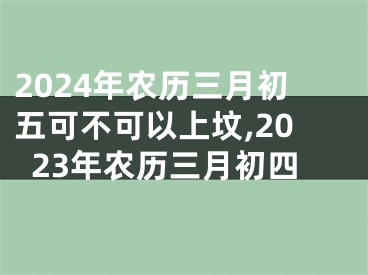 2024年农历三月初五可不可以上坟,2023年农历三月初四
