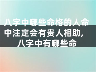 八字中哪些命格的人命中注定会有贵人相助,八字中有哪些命