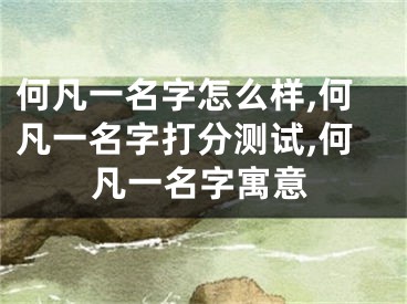 何凡一名字怎么样,何凡一名字打分测试,何凡一名字寓意
