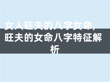 女人旺夫的八字女命,旺夫的女命八字特征解析