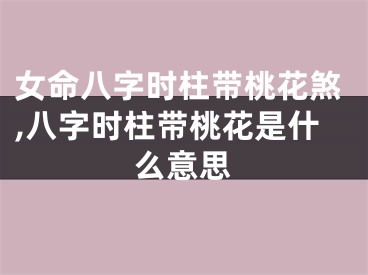 女命八字时柱带桃花煞,八字时柱带桃花是什么意思