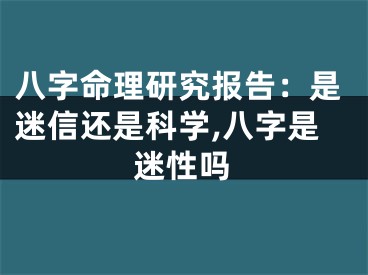 八字命理研究报告：是迷信还是科学,八字是迷性吗