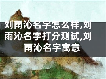 刘雨沁名字怎么样,刘雨沁名字打分测试,刘雨沁名字寓意