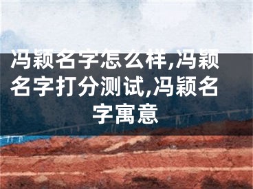 冯颖名字怎么样,冯颖名字打分测试,冯颖名字寓意