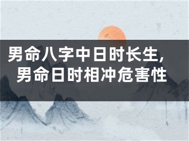 男命八字中日时长生,男命日时相冲危害性